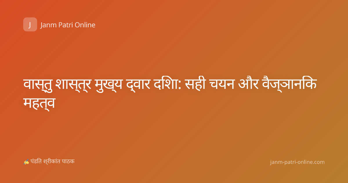 वास्तु शास्त्र मुख्य द्वार दिशा: सही चयन और वैज्ञानिक महत्व