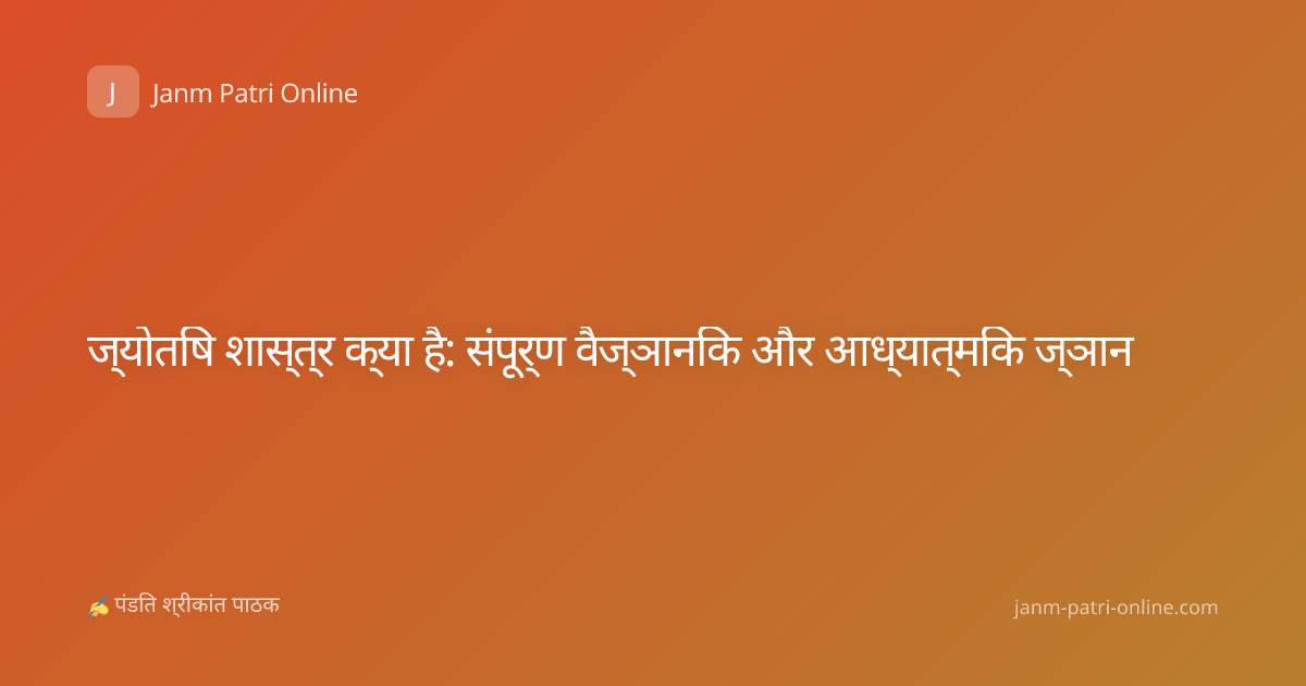 ज्योतिष शास्त्र क्या है: संपूर्ण वैज्ञानिक और आध्यात्मिक ज्ञान