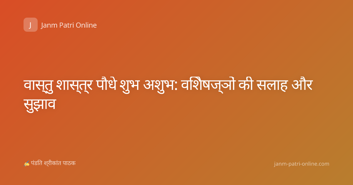 वास्तु शास्त्र पौधे शुभ अशुभ: विशेषज्ञों की सलाह और सुझाव