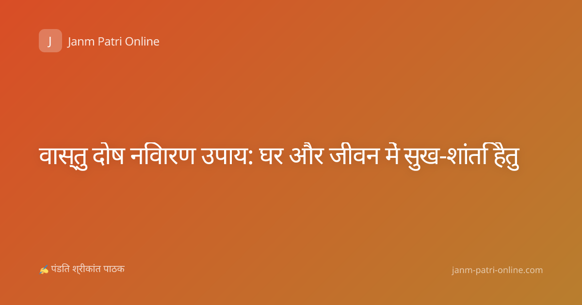 वास्तु दोष निवारण उपाय: घर और जीवन में सुख-शांति हेतु