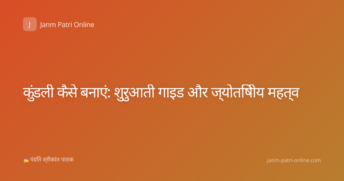 कुंडली कैसे बनाएं: शुरुआती गाइड और ज्योतिषीय महत्व