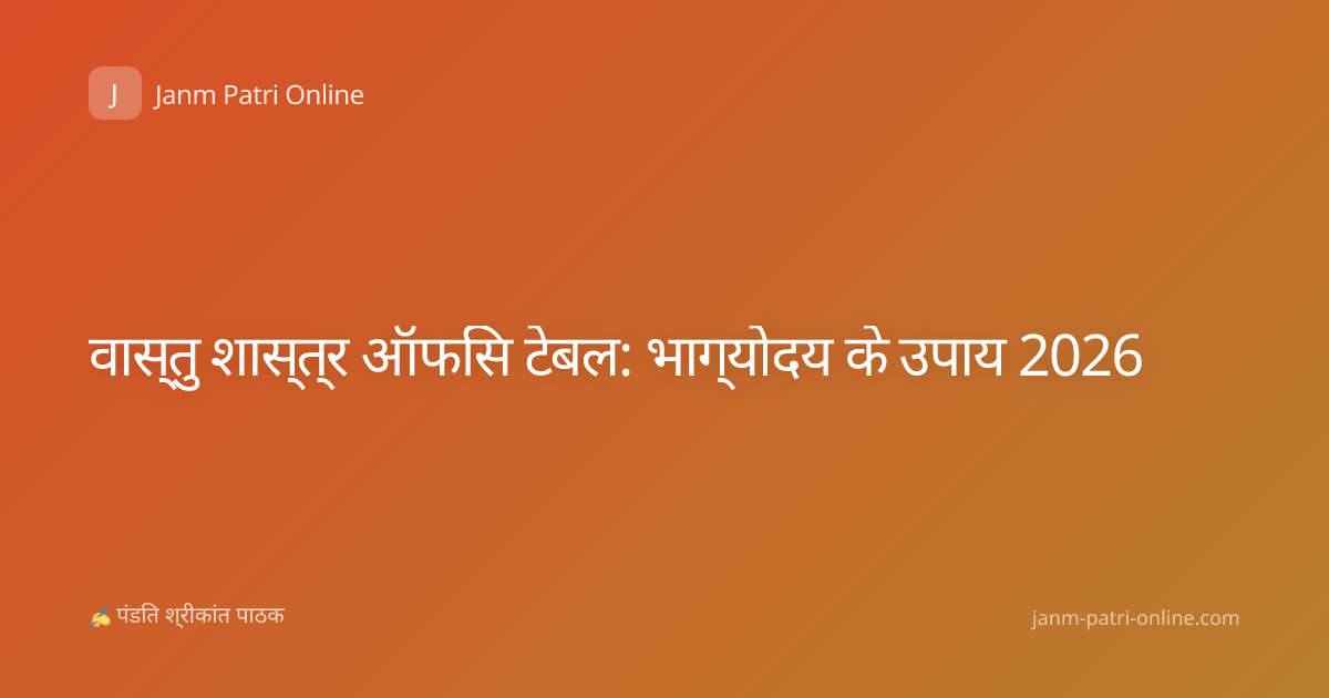 वास्तु शास्त्र ऑफिस टेबल: भाग्योदय के उपाय 2026